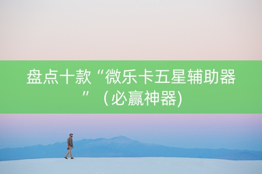 盘点十款“微乐卡五星辅助器”（必赢神器)