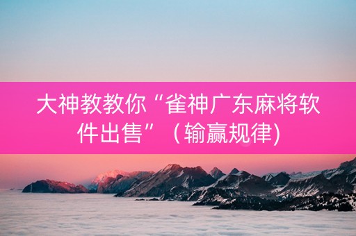 大神教教你“雀神广东麻将软件出售”（输赢规律)