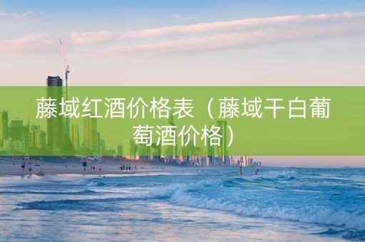 藤域红酒价格表（藤域干白葡萄酒价格）