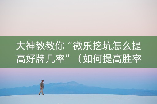 大神教教你“微乐挖坑怎么提高好牌几率”（如何提高胜率)