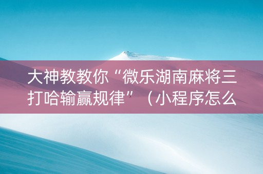 大神教教你“微乐湖南麻将三打哈输赢规律”（小程序怎么才会赢)