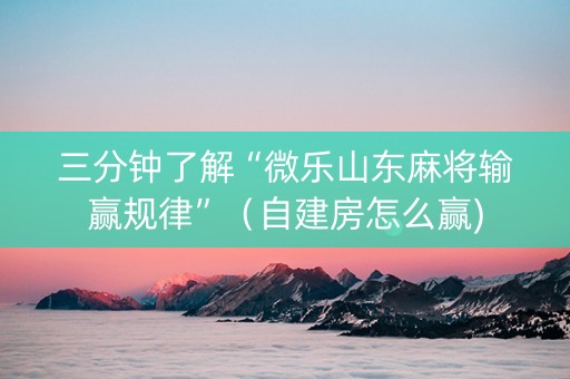 三分钟了解“微乐山东麻将输赢规律”（自建房怎么赢)