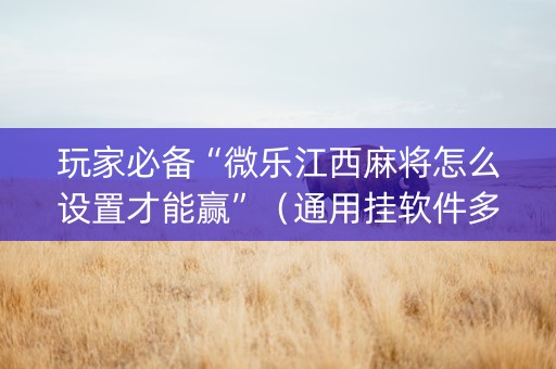 玩家必备“微乐江西麻将怎么设置才能赢”（通用挂软件多少钱)