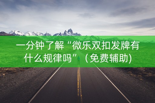 一分钟了解“微乐双扣发牌有什么规律吗”（免费辅助)