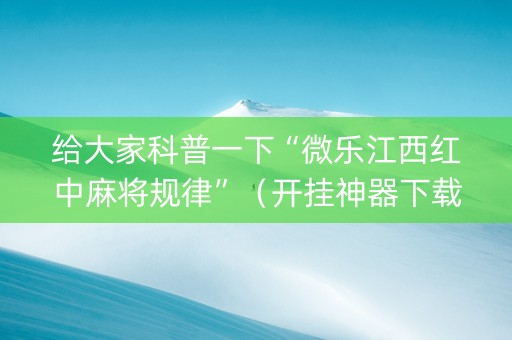 给大家科普一下“微乐江西红中麻将规律”（开挂神器下载)