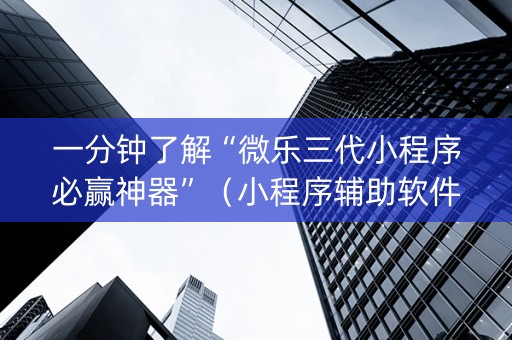 一分钟了解“微乐三代小程序必赢神器”（小程序辅助软件)