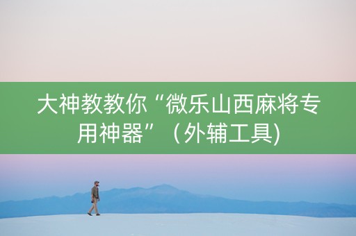 大神教教你“微乐山西麻将专用神器”（外辅工具)