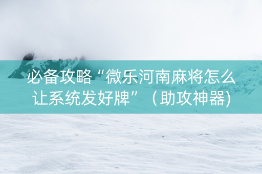 必备攻略“微乐河南麻将怎么让系统发好牌”（助攻神器)