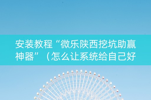 安装教程“微乐陕西挖坑助赢神器”（怎么让系统给自己好牌)