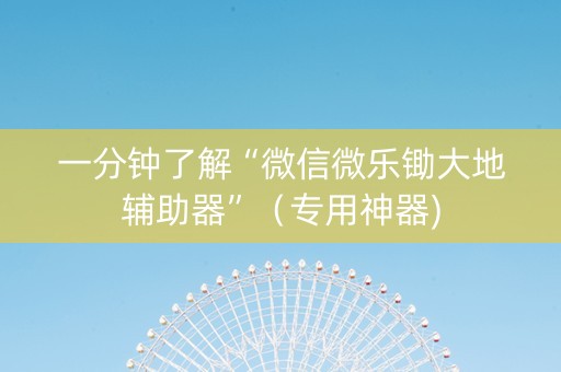 一分钟了解“微信微乐锄大地辅助器”（专用神器)