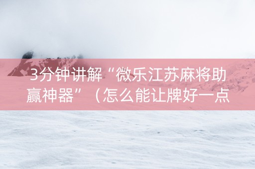 3分钟讲解“微乐江苏麻将助赢神器”（怎么能让牌好一点)