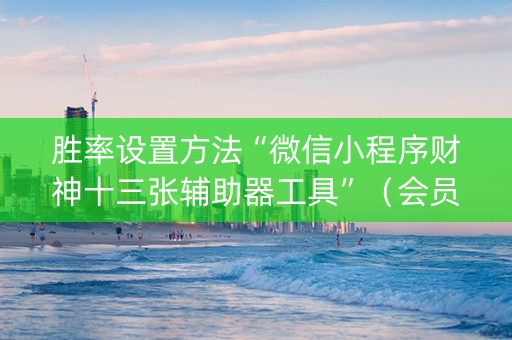 胜率设置方法“微信小程序财神十三张辅助器工具”（会员会提高胜率吗)