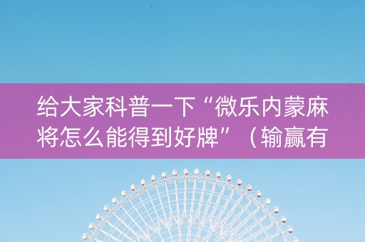 给大家科普一下“微乐内蒙麻将怎么能得到好牌”（输赢有什么规律)