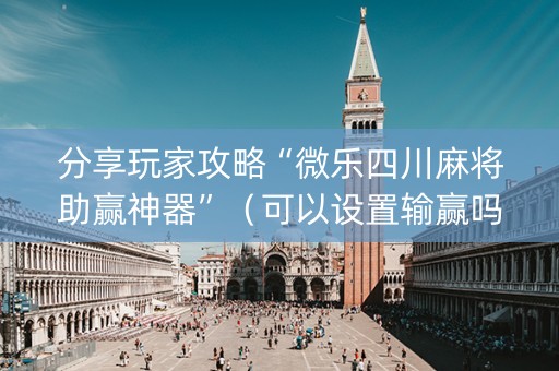 分享玩家攻略“微乐四川麻将助赢神器”（可以设置输赢吗)