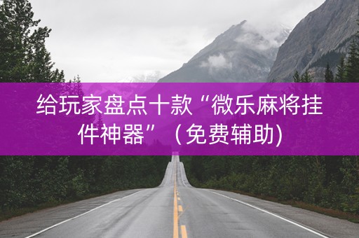 给玩家盘点十款“微乐麻将挂件神器”（免费辅助)