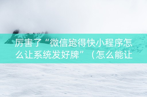 厉害了“微信跑得快小程序怎么让系统发好牌”（怎么能让牌好一点)