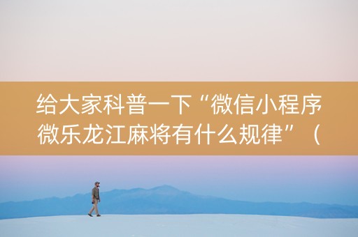 给大家科普一下“微信小程序微乐龙江麻将有什么规律”（规律确实有挂)