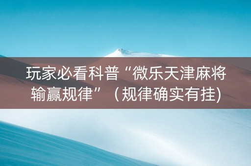 玩家必看科普“微乐天津麻将输赢规律”（规律确实有挂)