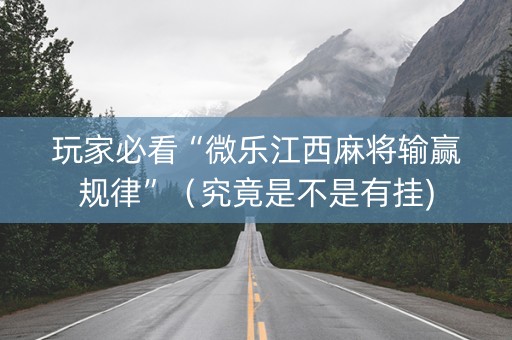 玩家必看“微乐江西麻将输赢规律”（究竟是不是有挂)