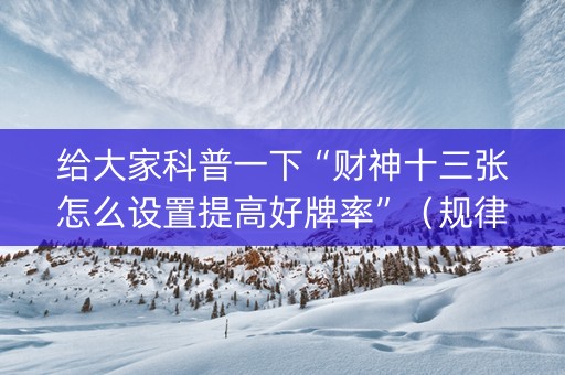 给大家科普一下“财神十三张怎么设置提高好牌率”（规律确实有挂)