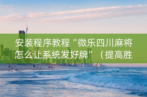 安装程序教程“微乐四川麻将怎么让系统发好牌”（提高胜率技巧)