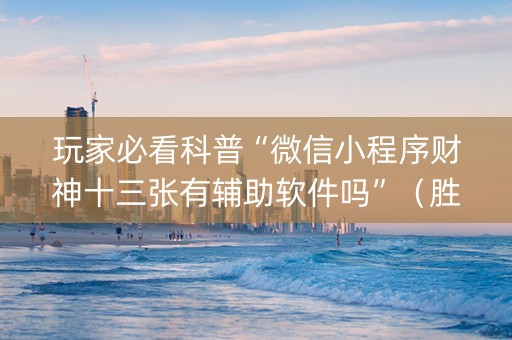玩家必看科普“微信小程序财神十三张有辅助软件吗”（胜率到哪调)