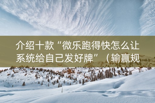 介绍十款“微乐跑得快怎么让系统给自己发好牌”（输赢规律)