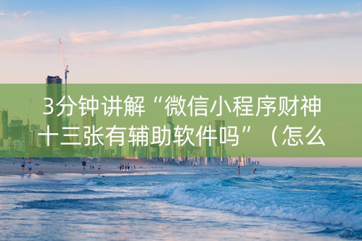 3分钟讲解“微信小程序财神十三张有辅助软件吗”（怎么让系统给你发好牌)