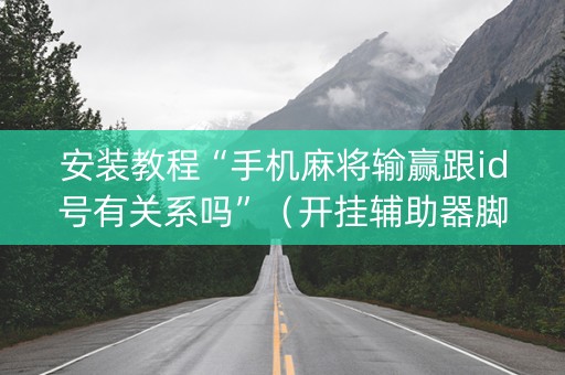 安装教程“手机麻将输赢跟id号有关系吗”（开挂辅助器脚本)