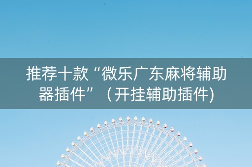 推荐十款“微乐广东麻将辅助器插件”（开挂辅助插件)
