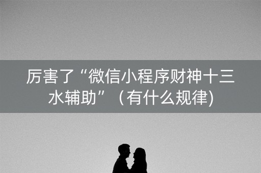 厉害了“微信小程序财神十三水辅助”（有什么规律)