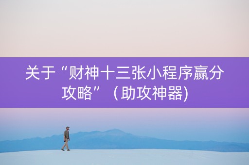 关于“财神十三张小程序赢分攻略”（助攻神器)