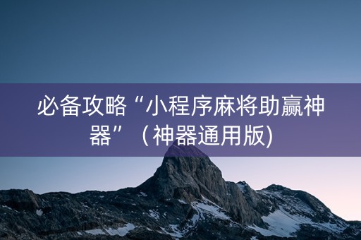 必备攻略“小程序麻将助赢神器”（神器通用版)