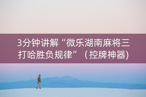 3分钟讲解“微乐湖南麻将三打哈胜负规律”（控牌神器)