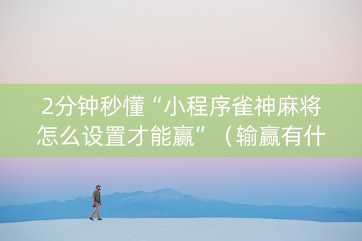 2分钟秒懂“小程序雀神麻将怎么设置才能赢”（输赢有什么规律)