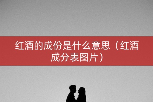 红酒的成份是什么意思（红酒成分表图片）