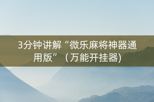 3分钟讲解“微乐麻将神器通用版”（万能开挂器)