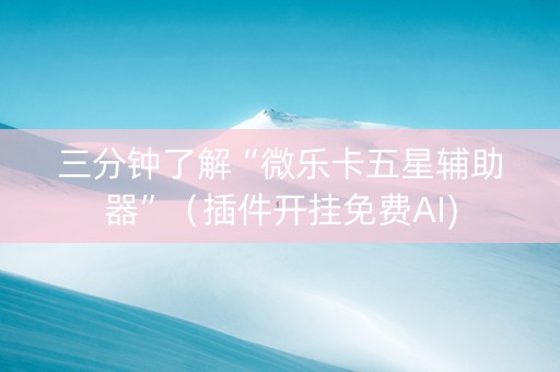 三分钟了解“微乐卡五星辅助器”（插件开挂免费AI)
