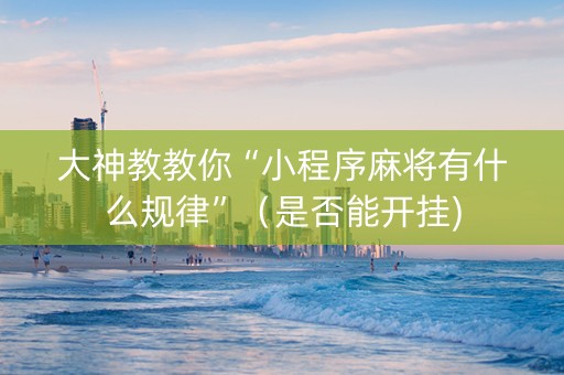大神教教你“小程序麻将有什么规律”（是否能开挂)