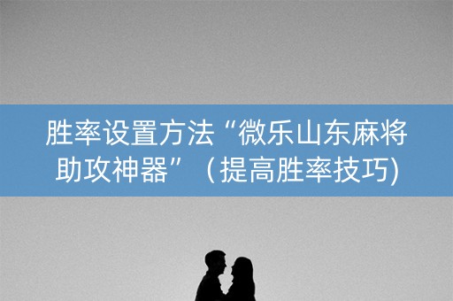 胜率设置方法“微乐山东麻将助攻神器”（提高胜率技巧)