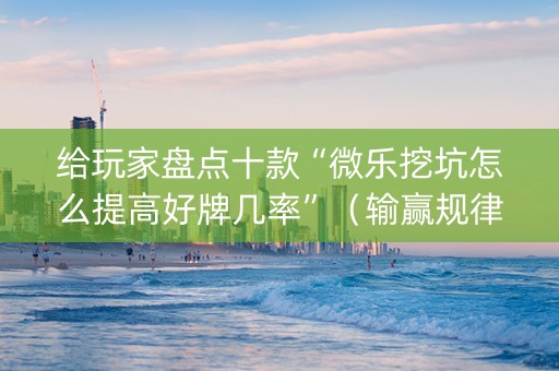给玩家盘点十款“微乐挖坑怎么提高好牌几率”（输赢规律)