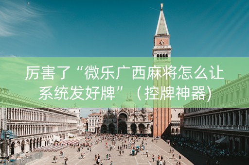 厉害了“微乐广西麻将怎么让系统发好牌”（控牌神器)