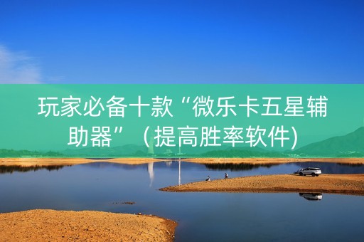 玩家必备十款“微乐卡五星辅助器”（提高胜率软件)