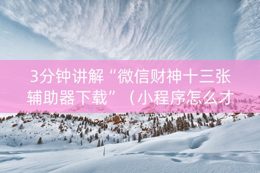 3分钟讲解“微信财神十三张辅助器下载”（小程序怎么才会赢)