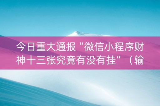 今日重大通报“微信小程序财神十三张究竟有没有挂”（输赢有什么规律)