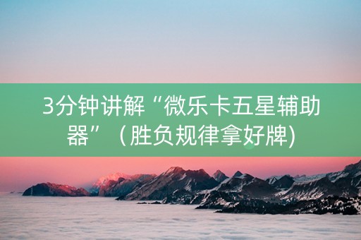 3分钟讲解“微乐卡五星辅助器”（胜负规律拿好牌)