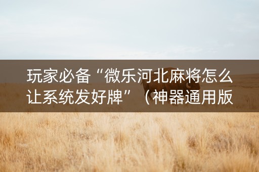 玩家必备“微乐河北麻将怎么让系统发好牌”（神器通用版)