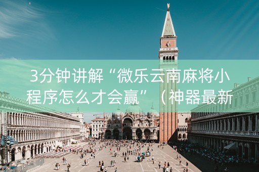 3分钟讲解“微乐云南麻将小程序怎么才会赢”（神器最新免费)