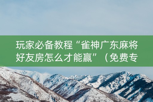 玩家必备教程“雀神广东麻将好友房怎么才能赢”（免费专用神器)
