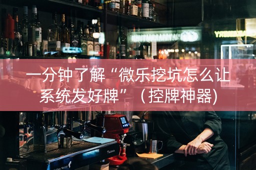 一分钟了解“微乐挖坑怎么让系统发好牌”（控牌神器)